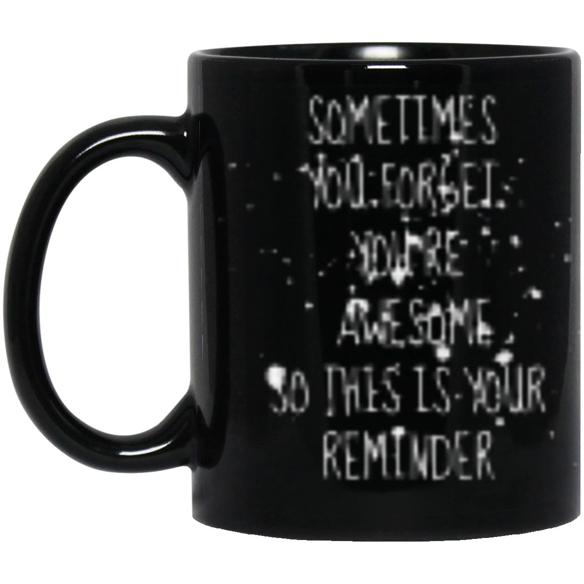 SOMETIMES YOU FORGET YOU’RE AWESOME SO THIS IS YOUR REMINDER (5) BM11OZ 11oz Black Mug