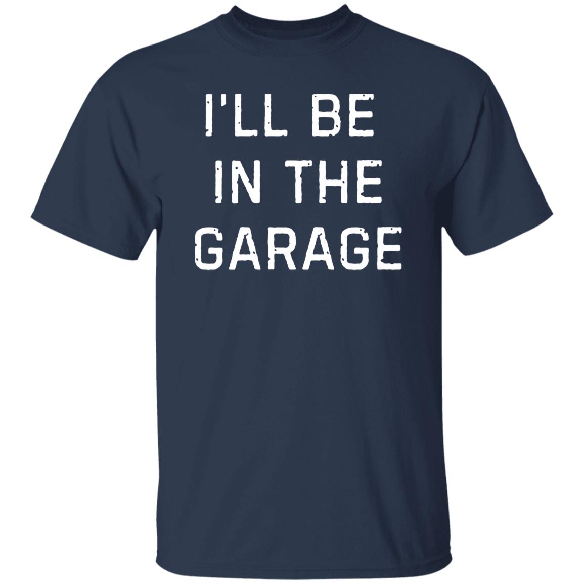 I’LL BE IN THE GARAGE dad shirt, Fathers Day Gift, FUNNY DAD SHIRT