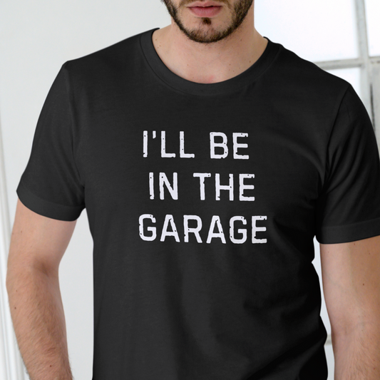 I’LL BE IN THE GARAGE dad shirt, Fathers Day Gift, FUNNY DAD SHIRT